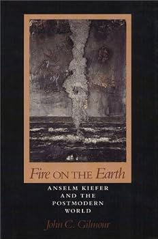 Fire on the Earth: Anselm Kiefer and the Postmodern World (The Arts and Their Philosophies)