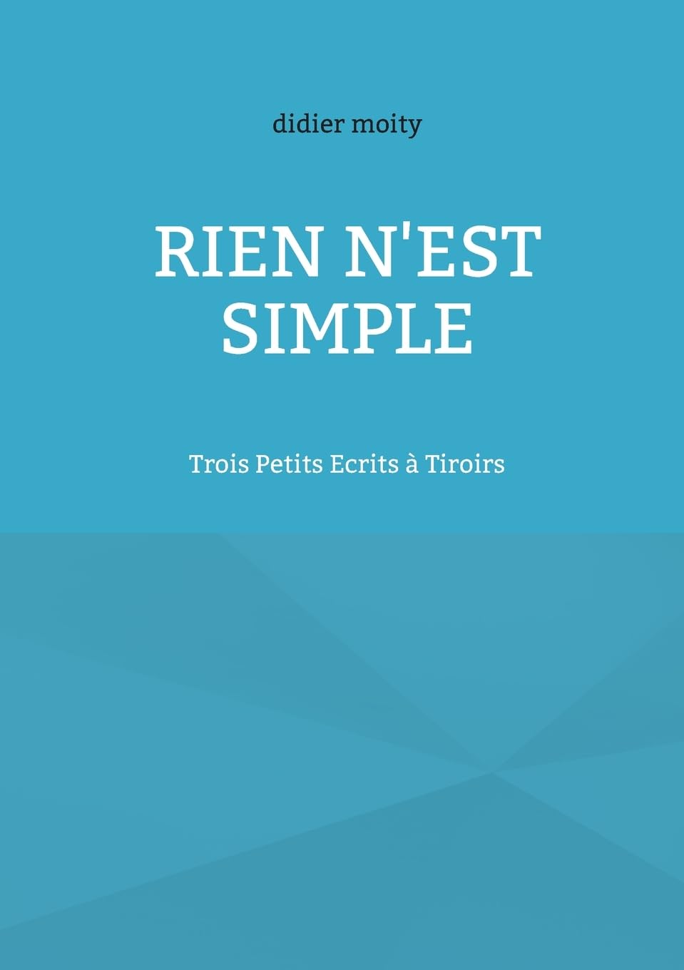 Rien n'est simple: Trois Petits Ecrits à Tiroirs