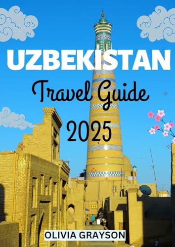 Uzbekistan Travel Guide 2025: Discover Uzbekistan: Your Essential Guide to Top Attractions, featuring detailed maps, stunning images, local cuisine, vibrant festivals, (English Edition