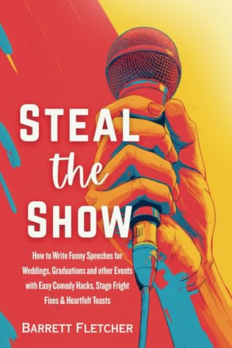 Steal the Show: How to Write Funny Speeches for Weddings, Graduations and other Events with Easy Comedy Hacks, Stage Fright Fixes & Heartfelt Toasts