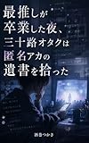 最推しが卒業した夜、 三十路オタクは匿名アカの 遺書を拾った