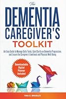 The Dementia Caregiver’s Toolkit: An Easy Guide to Manage Daily Tasks, Gain Clarity on Dementia Progression, and Ensure the Caregiver’s Emotional and Physical Well-Being B0D2CX3MH9 Book Cover