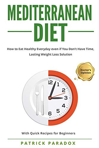 Mediterranean Diet: How to Eat Healthy Every Day even if You Don’t have Time, Complete Meal,Lasting Weight Loss Solution - With Quick Recipes for beginners