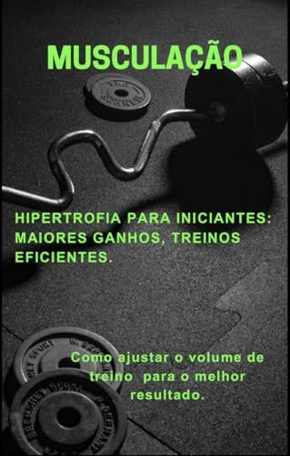 MUSCULAÇÃO : HIPERTROFIA PARA INICIANTES: MAIORES GANHOS, TREINOS EFICIENTES