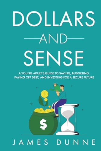 Dollars and Sense: A Young Adult's Guide to Saving, Budgeting, Paying Off Debt, and Investing for a Secure Future