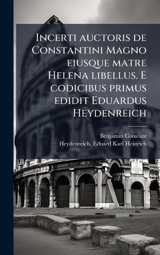Incerti auctoris de Constantini Magno eiusque matre Helena libellus. E codicibus primus edidit Eduardus Heydenreich (Latin Edition)