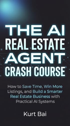 The AI Real Estate Agent Crash Course: How to Save Time, Win More Listings, and Build a Smarter Real Estate Business with Practical AI Systems (AI Tool Kit for Real Estate Agents Book 10)