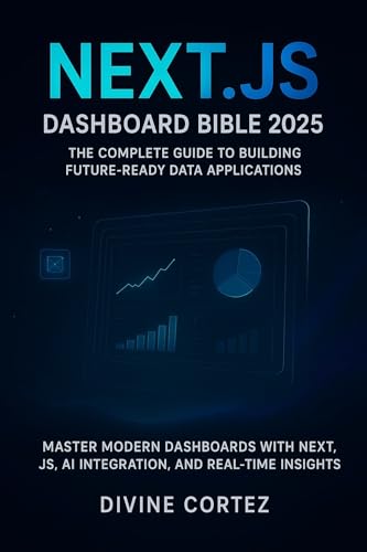 Next.js Dashboard Bible 2025: The Complete Guide to Building Future-: Master Modern Data Dashboards with Next.js, AI Integration, and Real-Time Insight (English Edition)