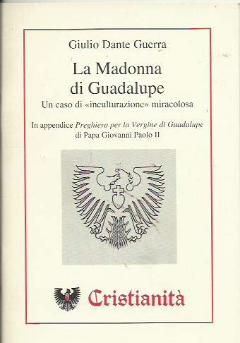 La madonna di Guadalupe. Un caso di «Inculturazione» miracolosa-In appendice «Preghiera per la Vergine di Guadalupe»