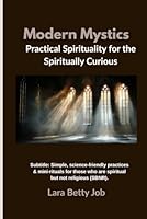 Modern Mystics: Practical Spirituality for the Spiritually Curious: Simple, science-friendly practices & mini-rituals for those who are spiritual but not religious (SBNR) B0G2GYQGCZ Book Cover