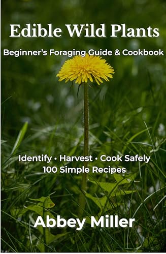 Edible Wild Plants Cookbook and Foraging Guide: A Guidebook to Foraging, Harvesting, Identifying and Cooking Essential Wild Food: With 100 Recipes for Making The Best For a Healthy Life.