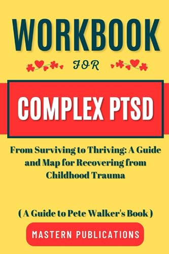 Workbook for Complex PTSD: From Surviving to Thriving: A Guide and Map for Recovering from Childhood Trauma ( A Guide to Pete Walker's Book )