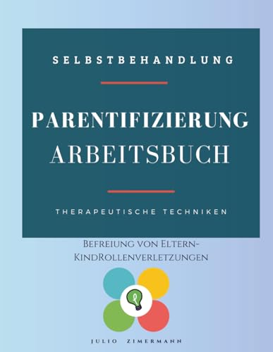 Parentifizierung. Abeitsbuch: Befreiung von Eltern-Kind-Rollenverletzungen