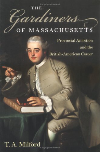 The Gardiners of Massachusetts: Provincial Ambition and the British-American Career (Revisiting New England: The New Regionalism S.)