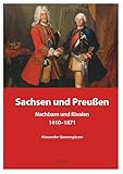 Sachsen und Preußen: Nachbarn und Rivalen 1410-1871 - Alexander Querengässer 