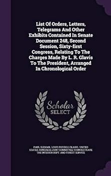 List of Orders, Letters, Telegrams and Other Exhibits Contained in Senate Document 248, Second Session, Sixty-First Congress, Relating to the Charges Made by L. R. Glavis to the President, Arranged in