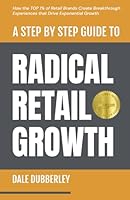 A Step by Step Guide to Radical Retail Growth: How the TOP 1% of Retail Brands Create Breakthrough Experiences that Drive Exponential Growth 1963911059 Book Cover