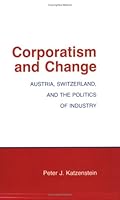 Corporatism and Change: Austria, Switzerland, and the Politics of Industry (Cornell Studies in Security Affairs) 0801494672 Book Cover
