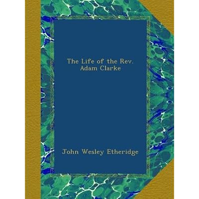 The Life of the Rev. Adam Clarke