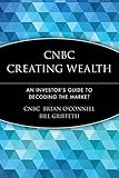 CNBC Creating Wealth: An Investor's Guide to Decoding the Market
