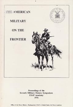 The American Military on the Frontier: the Proceedings of the 7th Military History Symposium, United States Air Force Academy, 30 September-1 October 1976
