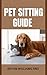 PET SITTING GUIDE : A Complete Guide To Pet Sitting (English Edition)