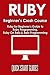 RUBY Beginner's Crash Course: Ruby for Beginner's Guide to Ruby Programming, Ruby On Rails & Rails Programming (Ruby, Operating Systems, Programming) (Volume 1)