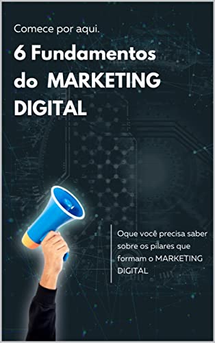 6 Fundamentos do Marketing Digital: Oque você precisa saber sobre...