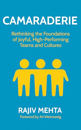 Camaraderie: Rethinking the Foundations of Joyful, High-Performing Teams and Cultures