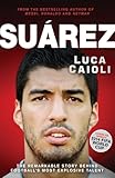 Suarez: The Remarkable Story Behind Football's Most Explosive Talent (Luca Caioli)