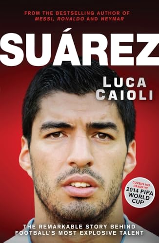 Suarez: The Remarkable Story Behind Football's Most Explosive Talent (Luca Caioli)