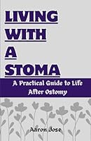 LIVING WITH A STOMA: A PRACTICAL GUIDE TO LIFE AFTER OSTOMY B0DGDVHRGL Book Cover
