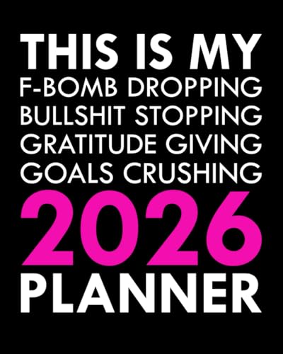 This Is My F-Bomb Dropping, Bullshit Stopping, Gratitude Giving, Goals Crushing 2026 Planner: Sweary Affirmations and Motivational Humor to Help You Get Organized AF