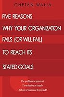 Five Reasons Why Your Organization Fails (Or Will Fail) to Reach its Stated Goals: The problem is apparent. The solution is simple. But has it occurred to you yet? 1507576811 Book Cover