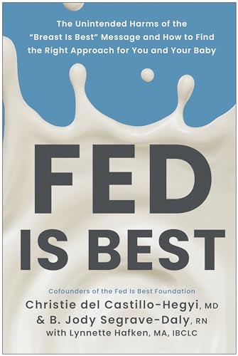 Fed Is Best: The Unintended Harms Of The "Breast Is Best" Message And How To Find The Right Approach For You And Your Baby
