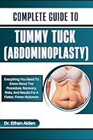 COMPLETE GUIDE TO TUMMY TUCK (ABDOMINOPLASTY): Everything You Need To Know About The Procedure, Recovery, Risks, And Results For A Flatter, Firmer Abdomen B0DG55BP68 Book Cover