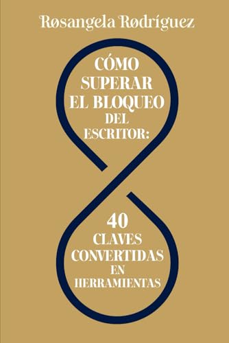 Cómo superar el bloqueo del escritor: 40 claves convertidas en herramientas (Escribe tu libro)