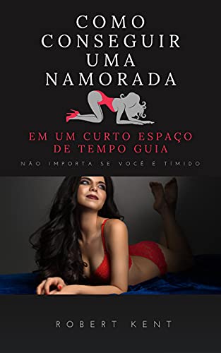 Como conseguir uma namorada em um curto espaço de tempo Guia completo: Como conquistar uma mulher di