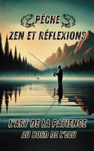 Pêche Zen et Réflexions : L'Art de la Patience au Bord de l'Eau: "100 Leçons de Sagesse pour Pêcheurs en Quête de Sérénité et d'Inspiration" – Parfait comme Cadeau"