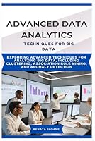 ADVANCED DATA ANALYTICS TECHNIQUES FOR BIG DATA: Exploring advanced techniques for analyzing big data, including clustering, association rule mining, and anomaly detection B0F5Q1X4XX Book Cover