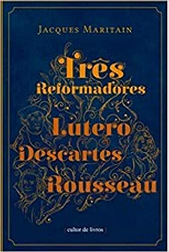 Três reformadores – Lutero, Descartes, Rousseau: