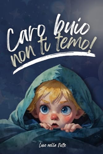 Caro Buio Non Ti Temo: Libro per bambini con una storia coinvolgente di un bambino e la sua paura del buio ma che grazie all'amore e ai preziosi ... da una storia vera che rivela ottimi consig