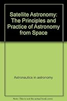 Satellite astronomy: The principles and practice of astronomy from space (Ellis Horwood library of space science and space technology) 0470211741 Book Cover