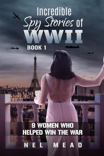 INCREDIBLE SPY STORIES OF WWII: 9 WOMEN WHO HELPED WIN THE WAR - BOOK 1 (Women Spies)