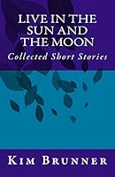 Live in the Sun and the Moon: Collected Short Stories 1512230251 Book Cover