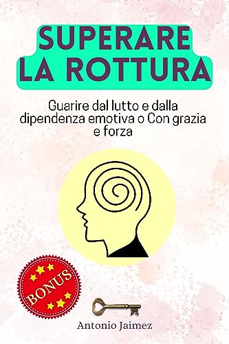SUPERARE LA ROTTURA: Guarire dal lutto e dalla dipendenza emotiva o Con grazia e forza (la rottura, crepacuore, relazioni tossiche Vol. 1