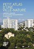  Petit atlas d\'une ville-nature: Jardins urbains et cultures buissonnières à Marseille