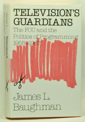 Television's Guardians: The Fcc and the Politics of Programming, 1958-1967