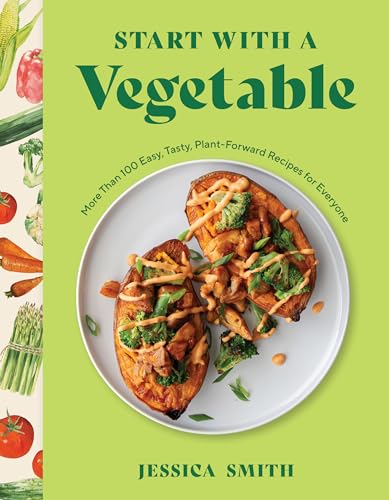 Start with a Vegetable: More Than 100 Easy, Tasty, Plant-Forward ...