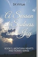 A Season of Sadness and Joy: Book 5 - Montana Hearts and Homes Series by [Virtue, SK] Follow the Author SK Virtue + Follow A Season of Sadness and Joy: Book 5 - Montana Hearts and Homes Series 1709189444 Book Cover